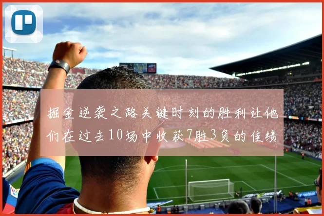 掘金逆袭之路关键时刻的胜利让他们在过去10场中收获7胜3负的佳绩