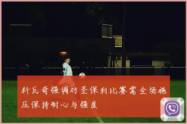 科瓦奇强调对圣保利比赛需全场施压保持耐心与强度