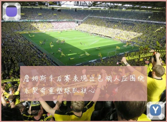 詹姆斯季后赛表现出色湖人应围绕东契奇重塑球队核心