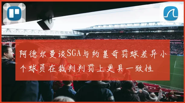 阿德尔曼谈SGA与约基奇罚球差异小个球员在裁判判罚上更具一致性