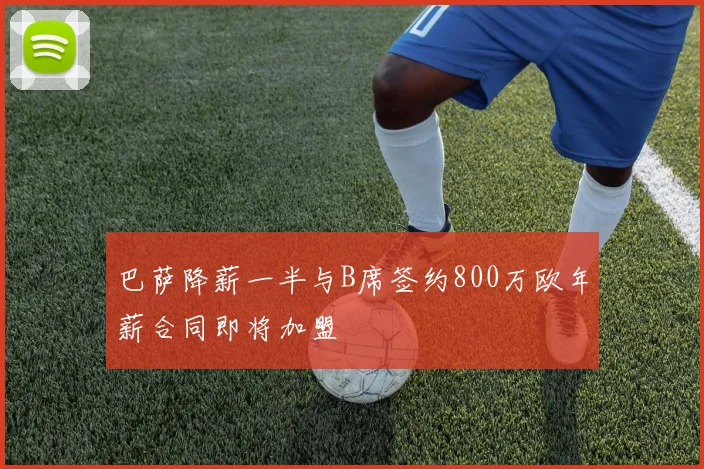 巴萨降薪一半与B席签约800万欧年薪合同即将加盟