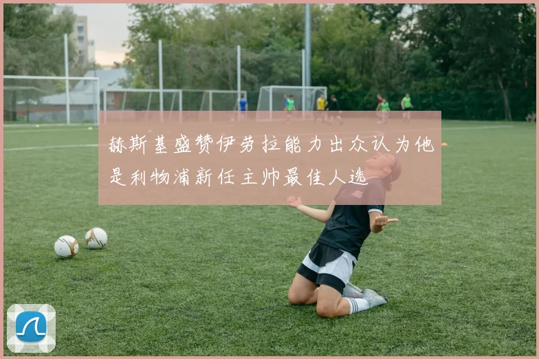 赫斯基盛赞伊劳拉能力出众认为他是利物浦新任主帅最佳人选